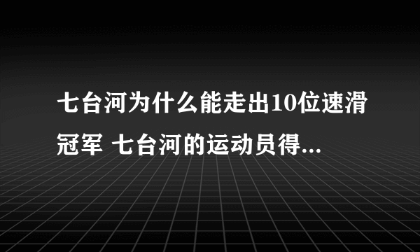 七台河为什么能走出10位速滑冠军 七台河的运动员得过多少枚金牌