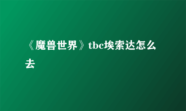 《魔兽世界》tbc埃索达怎么去