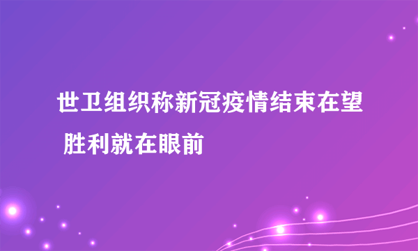 世卫组织称新冠疫情结束在望 胜利就在眼前