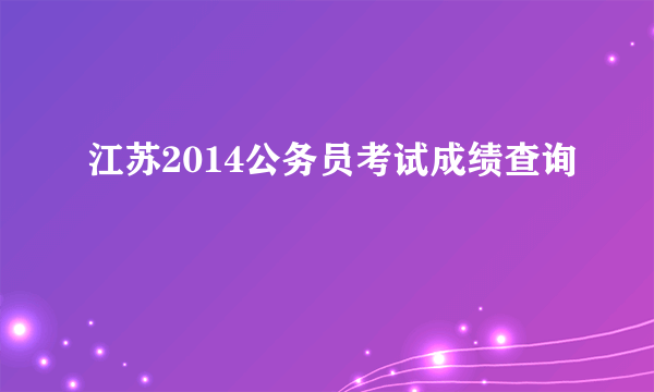 江苏2014公务员考试成绩查询