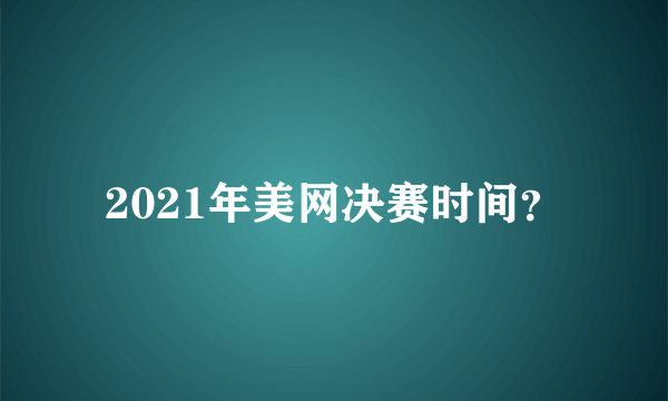 2021年美网决赛时间？