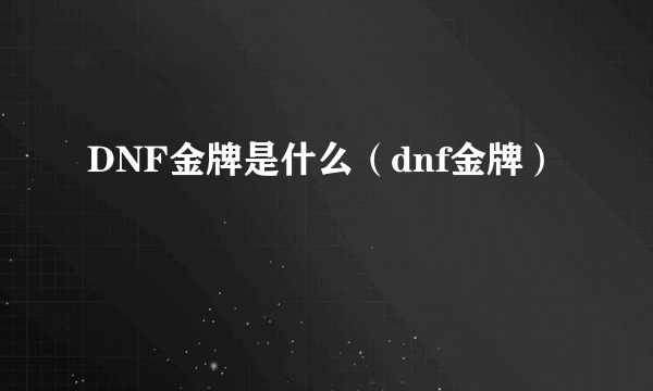 DNF金牌是什么（dnf金牌）