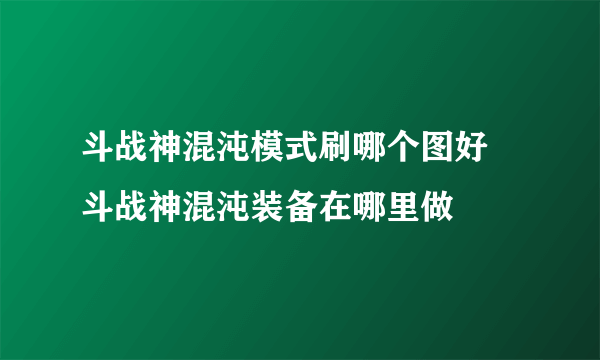 斗战神混沌模式刷哪个图好 斗战神混沌装备在哪里做