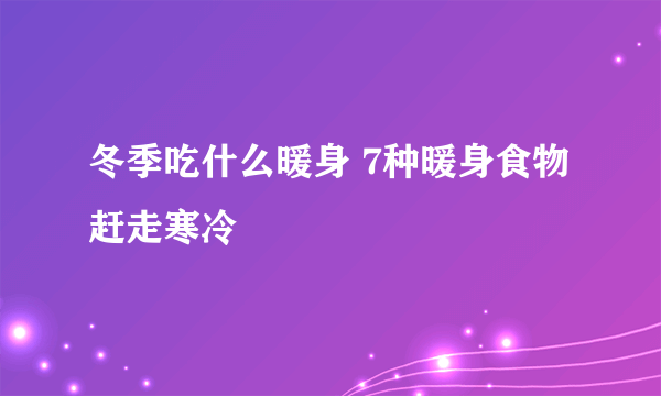 冬季吃什么暖身 7种暖身食物赶走寒冷