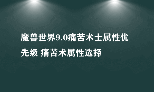 魔兽世界9.0痛苦术士属性优先级 痛苦术属性选择