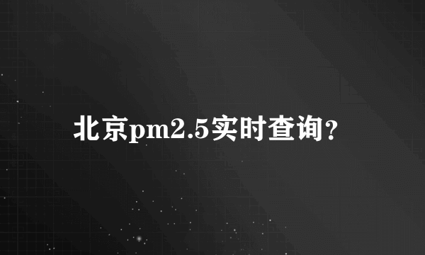 北京pm2.5实时查询？