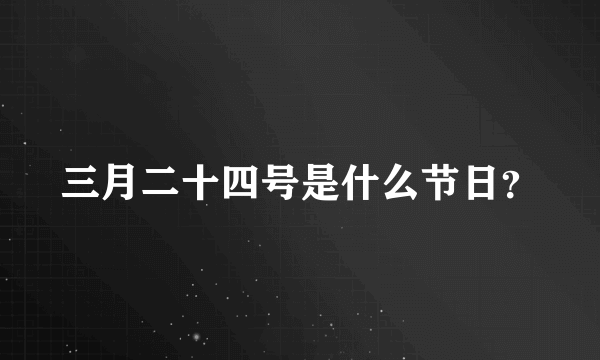 三月二十四号是什么节日？