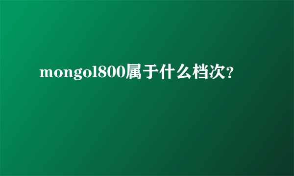 mongol800属于什么档次？