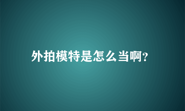 外拍模特是怎么当啊？