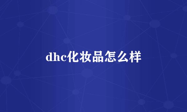 dhc化妆品怎么样