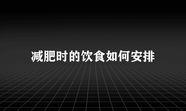 减肥时的饮食如何安排