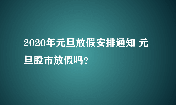 2020年元旦放假安排通知 元旦股市放假吗？