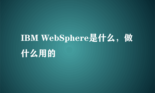 IBM WebSphere是什么，做什么用的