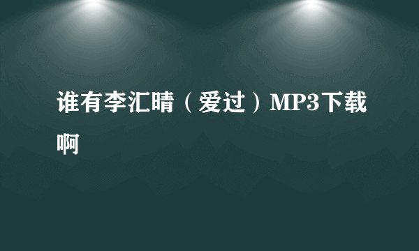 谁有李汇晴（爱过）MP3下载啊