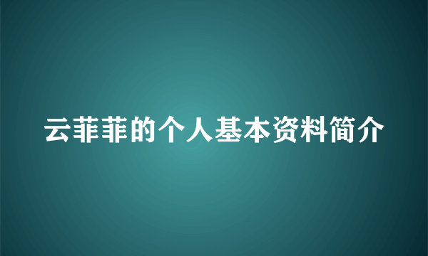 云菲菲的个人基本资料简介