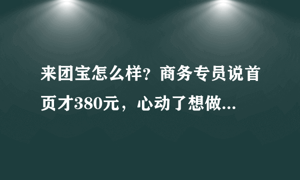 来团宝怎么样？商务专员说首页才380元，心动了想做一期试试