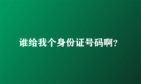 谁给我个身份证号码啊？