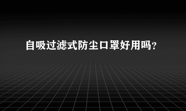 自吸过滤式防尘口罩好用吗？