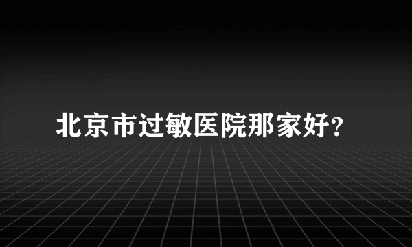 北京市过敏医院那家好？