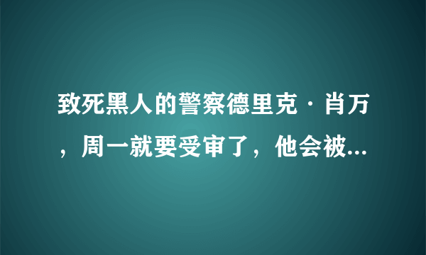 致死黑人的警察德里克·肖万，周一就要受审了，他会被判有罪吗？