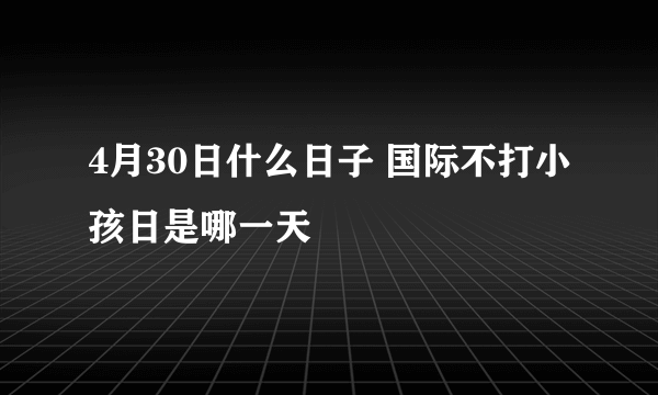 4月30日什么日子 国际不打小孩日是哪一天