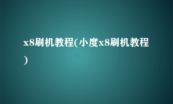 x8刷机教程(小度x8刷机教程)