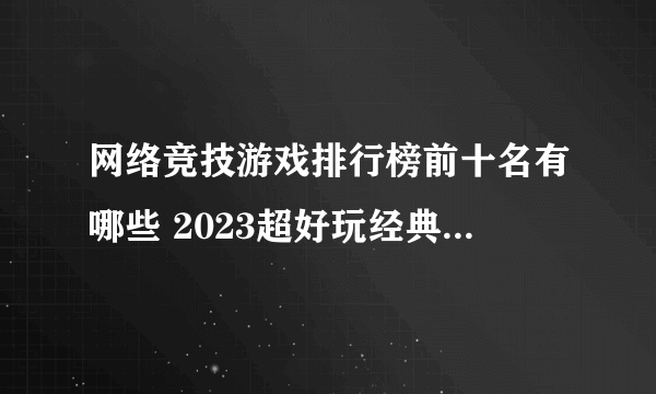 网络竞技游戏排行榜前十名有哪些 2023超好玩经典竞技手游盘点