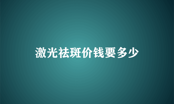 激光祛斑价钱要多少