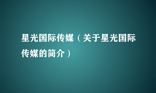 星光国际传媒（关于星光国际传媒的简介）