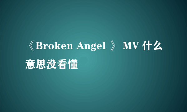 《Broken Angel 》 MV 什么意思没看懂