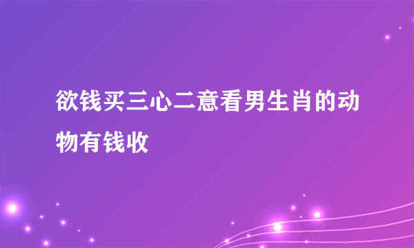 欲钱买三心二意看男生肖的动物有钱收