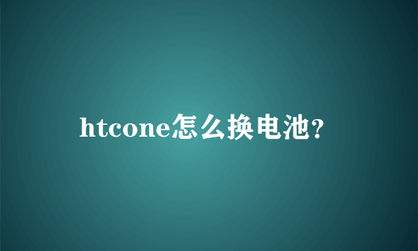 htcone怎么换电池？