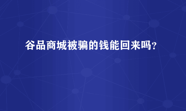 谷品商城被骗的钱能回来吗？