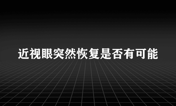 近视眼突然恢复是否有可能