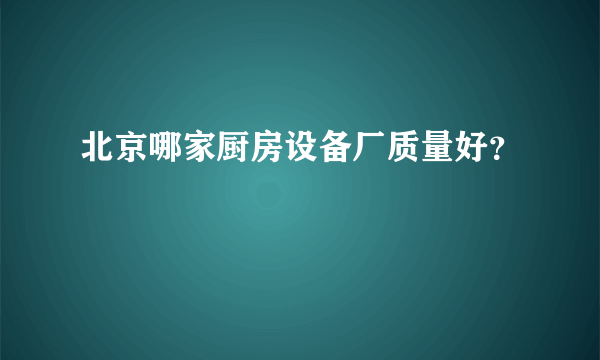 北京哪家厨房设备厂质量好？