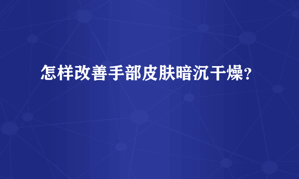 怎样改善手部皮肤暗沉干燥？