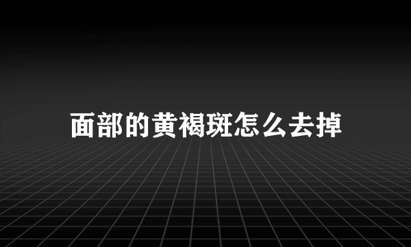 面部的黄褐斑怎么去掉