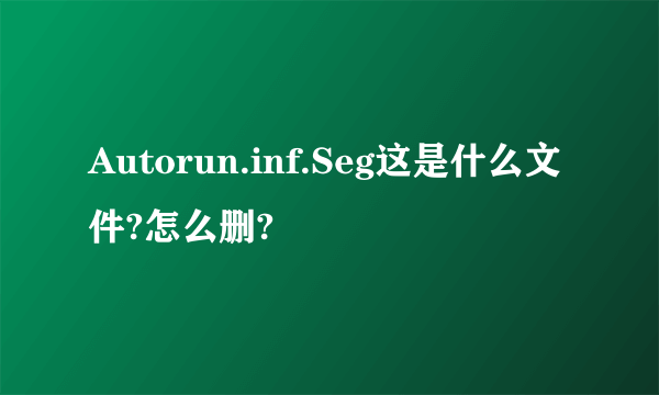 Autorun.inf.Seg这是什么文件?怎么删?