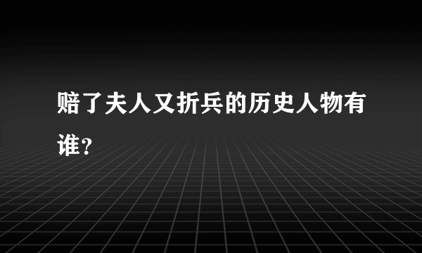 赔了夫人又折兵的历史人物有谁？