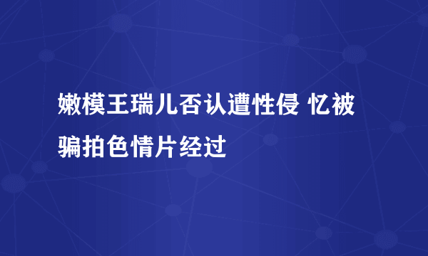 嫩模王瑞儿否认遭性侵 忆被骗拍色情片经过