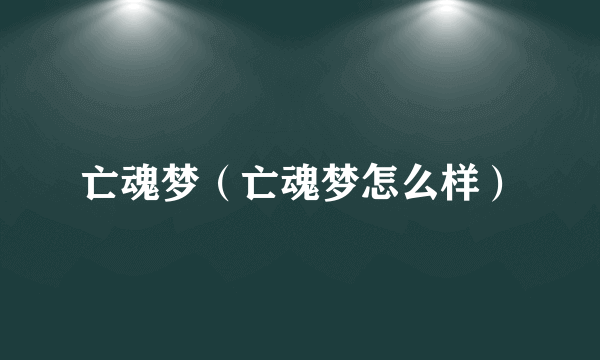 亡魂梦（亡魂梦怎么样）