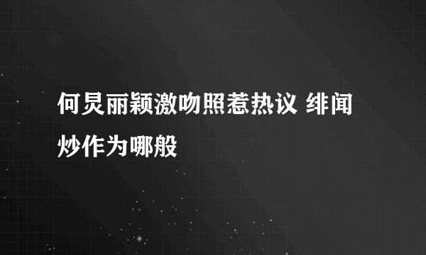 何炅丽颖激吻照惹热议 绯闻炒作为哪般