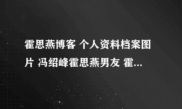 霍思燕博客 个人资料档案图片 冯绍峰霍思燕男友 霍思燕主演的电视剧身高