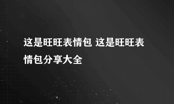 这是旺旺表情包 这是旺旺表情包分享大全