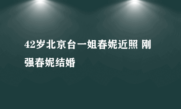 42岁北京台一姐春妮近照 刚强春妮结婚