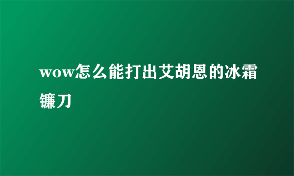 wow怎么能打出艾胡恩的冰霜镰刀