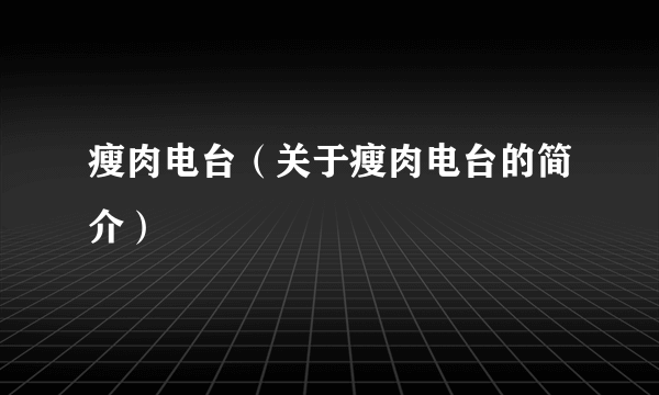 瘦肉电台（关于瘦肉电台的简介）