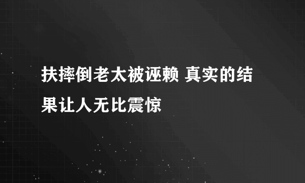 扶摔倒老太被诬赖 真实的结果让人无比震惊