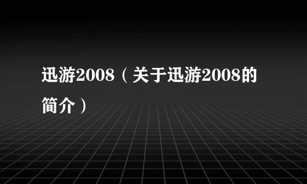 迅游2008（关于迅游2008的简介）