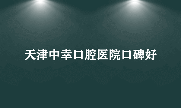 天津中幸口腔医院口碑好